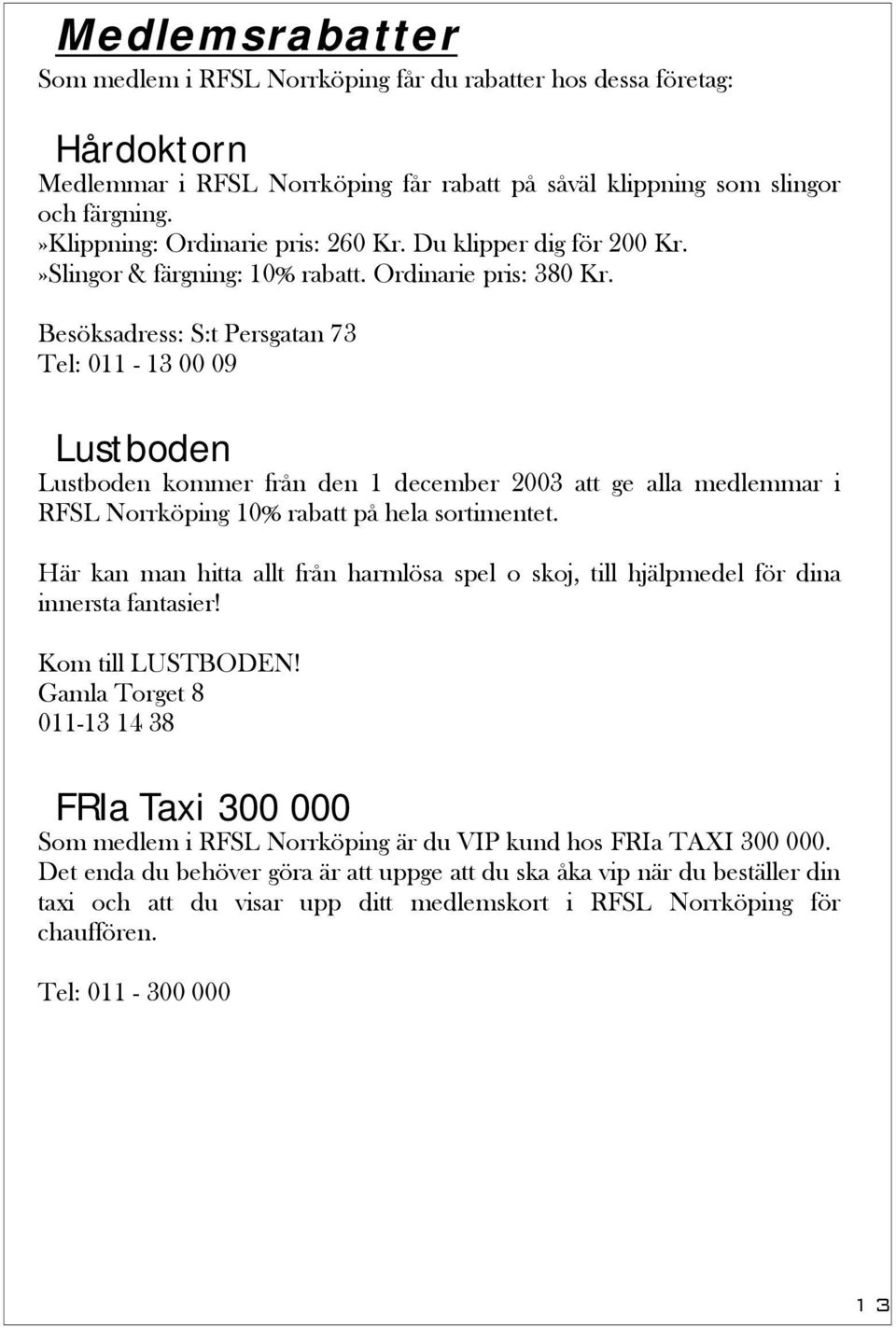 Besöksadress: S:t Persgatan 73 Tel: 011-13 00 09 Lustboden Lustboden kommer från den 1 december 2003 att ge alla medlemmar i RFSL Norrköping 10% rabatt på hela sortimentet.