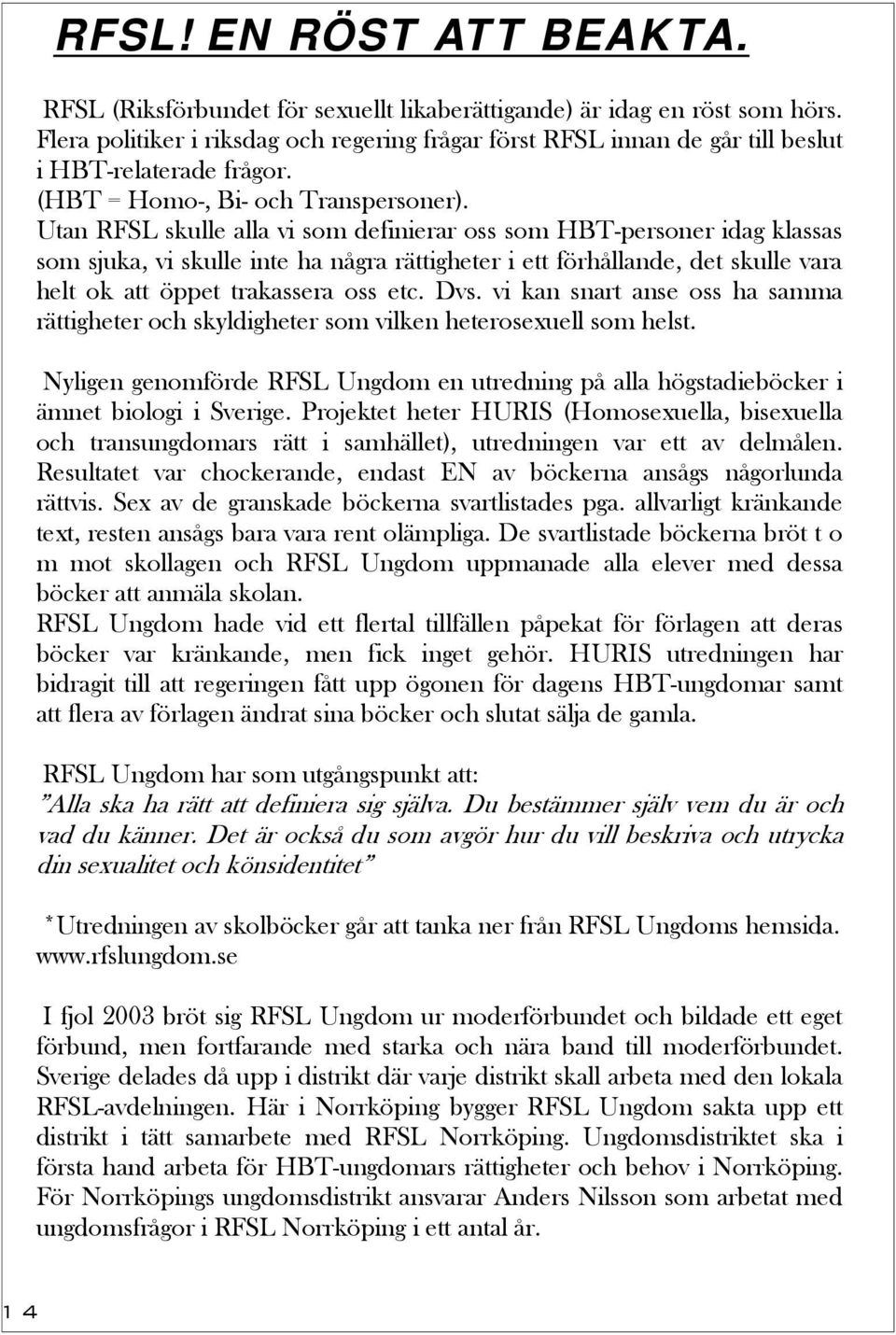 Utan RFSL skulle alla vi som definierar oss som HBT-personer idag klassas som sjuka, vi skulle inte ha några rättigheter i ett förhållande, det skulle vara helt ok att öppet trakassera oss etc. Dvs.