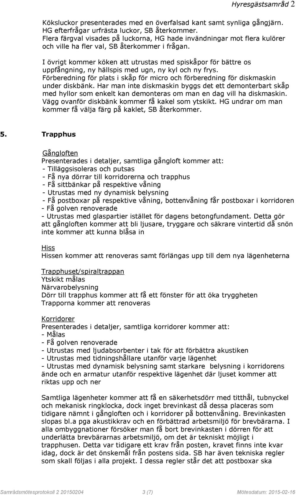 I övrigt kommer köken att utrustas med spiskåpor för bättre os uppfångning, ny hällspis med ugn, ny kyl och ny frys.