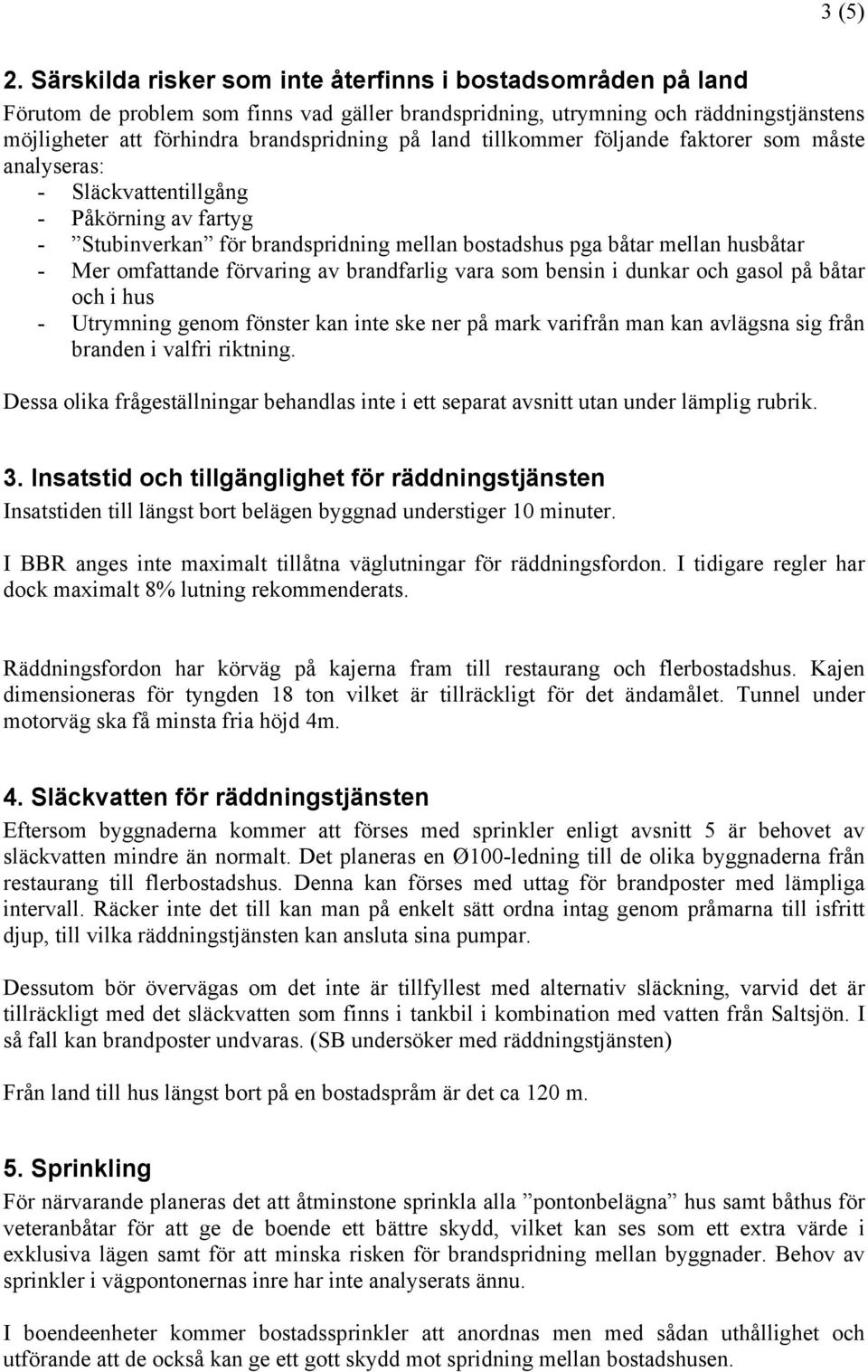 tillkommer följande faktorer som måste analyseras: - Släckvattentillgång - Påkörning av fartyg - Stubinverkan för brandspridning mellan bostadshus pga båtar mellan husbåtar - Mer omfattande förvaring