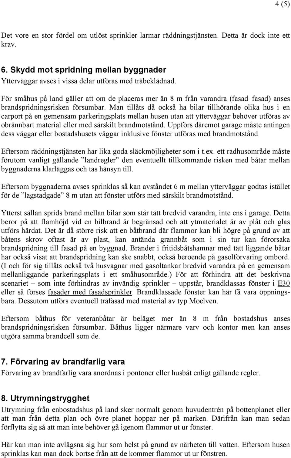 För småhus på land gäller att om de placeras mer än 8 m från varandra (fasad fasad) anses brandspridningsrisken försumbar.