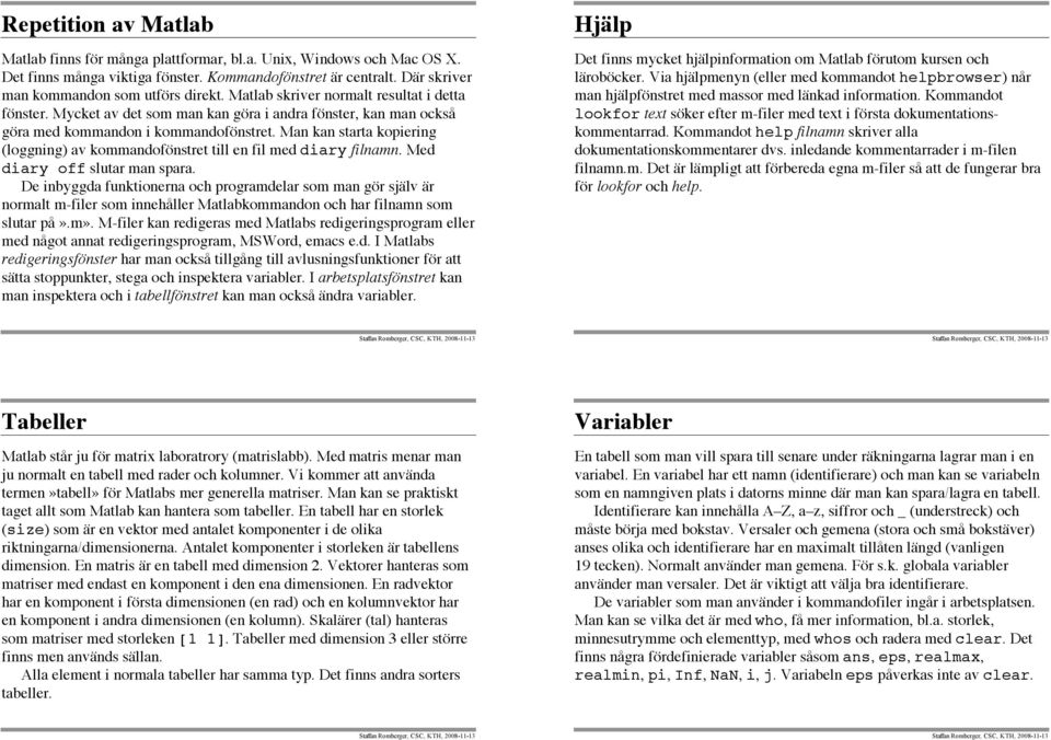 Man kan starta kopiering (loggning) av kommandofönstret till en fil med diary filnamn. Med diary off slutar man spara.