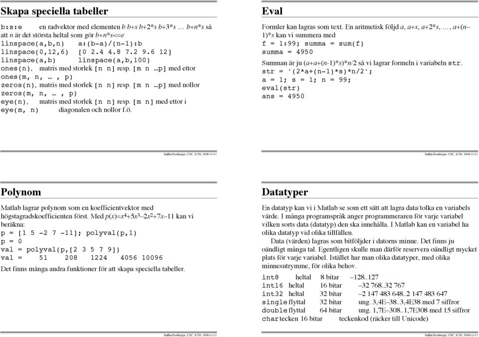 [m n p] med nollor zeros(m, n,, p) eye(n), matris med storlek [n n] resp. [m n] med ettor i eye(m, n) diagonalen och nollor f.ö. Eval Formler kan lagras som text.