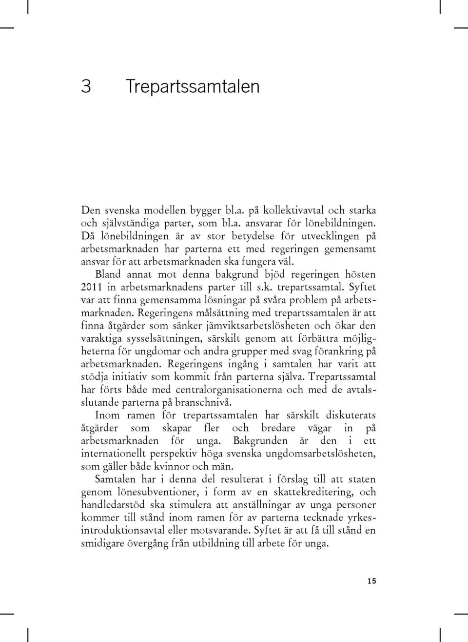 Bland annat mot denna bakgrund bjöd regeringen hösten 2011 in arbetsmarknadens parter till s.k. trepartssamtal. Syftet var att finna gemensamma lösningar på svåra problem på arbetsmarknaden.