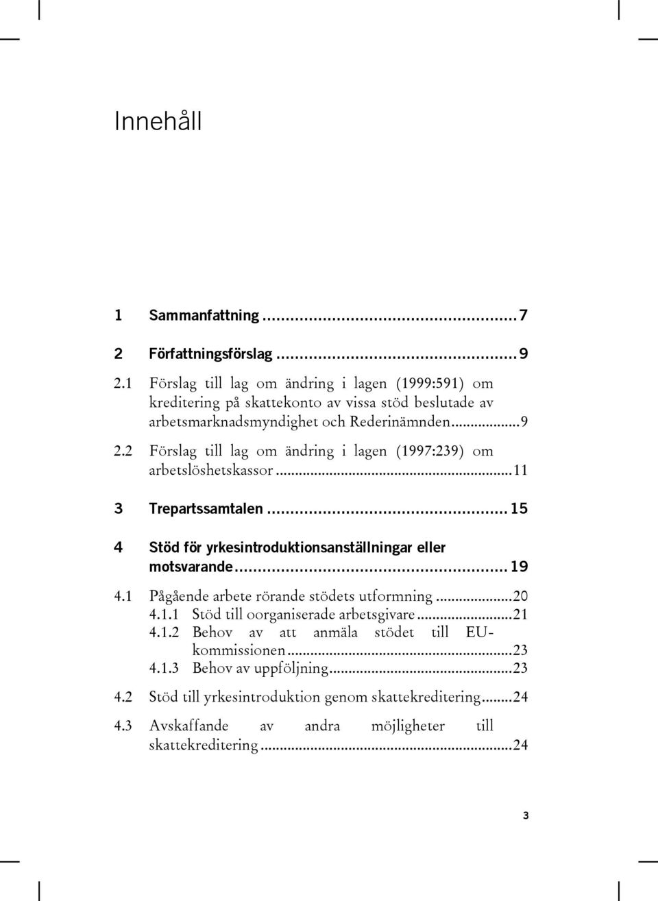 2 Förslag till lag om ändring i lagen (1997:239) om arbetslöshetskassor... 11 3 Trepartssamtalen... 15 4 Stöd för yrkesintroduktionsanställningar eller motsvarande... 19 4.