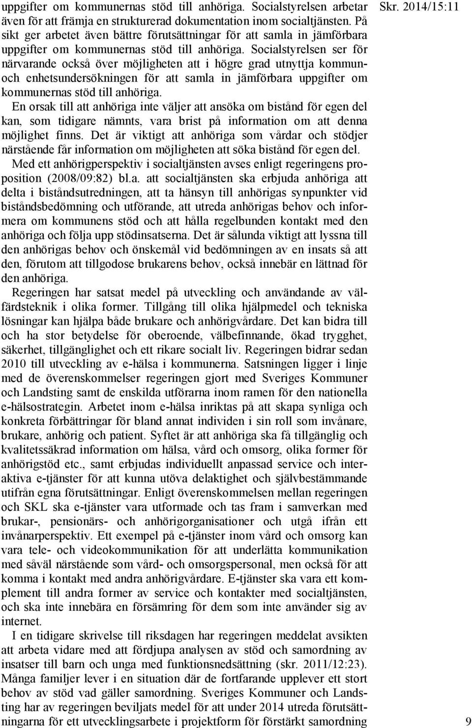 Socialstyrelsen ser för närvarande också över möjligheten att i högre grad utnyttja kommunoch enhetsundersökningen för att samla in jämförbara uppgifter om kommunernas stöd till anhöriga.