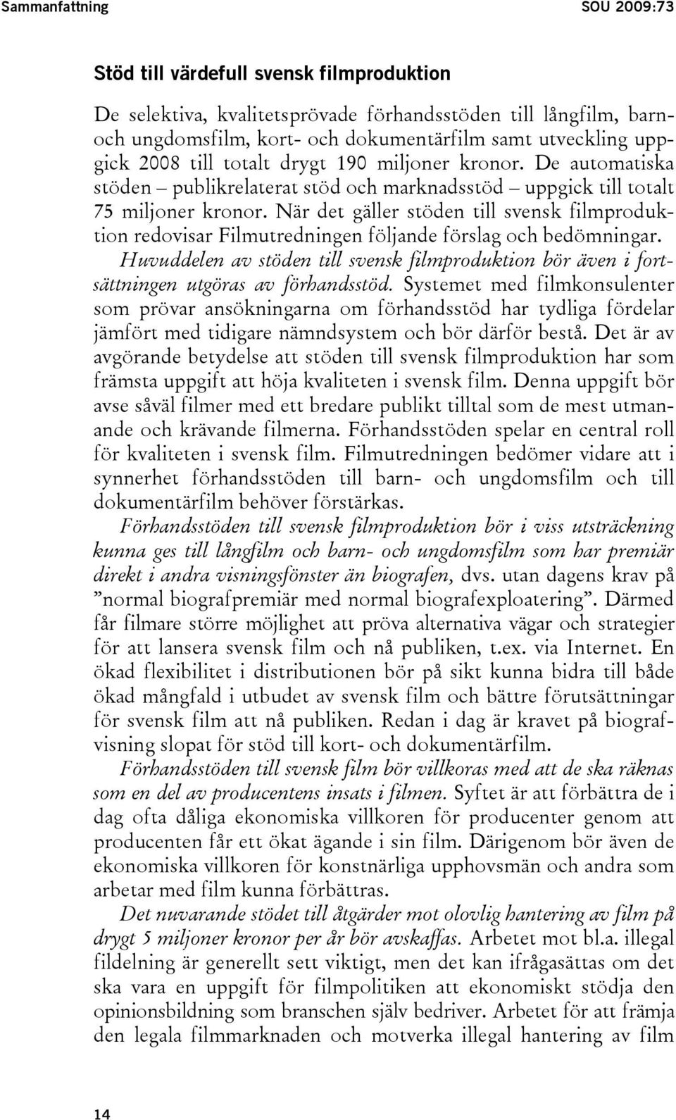 När det gäller stöden till svensk filmproduktion redovisar Filmutredningen följande förslag och bedömningar.