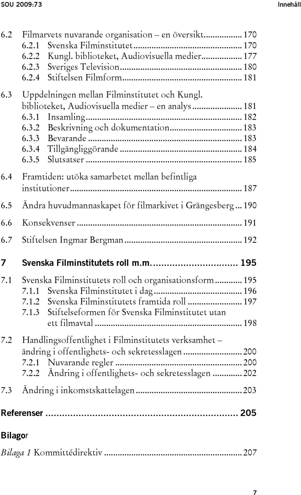 .. 183 6.3.3 Bevarande... 183 6.3.4 Tillgängliggörande... 184 6.3.5 Slutsatser... 185 6.4 Framtiden: utöka samarbetet mellan befintliga institutioner... 187 6.