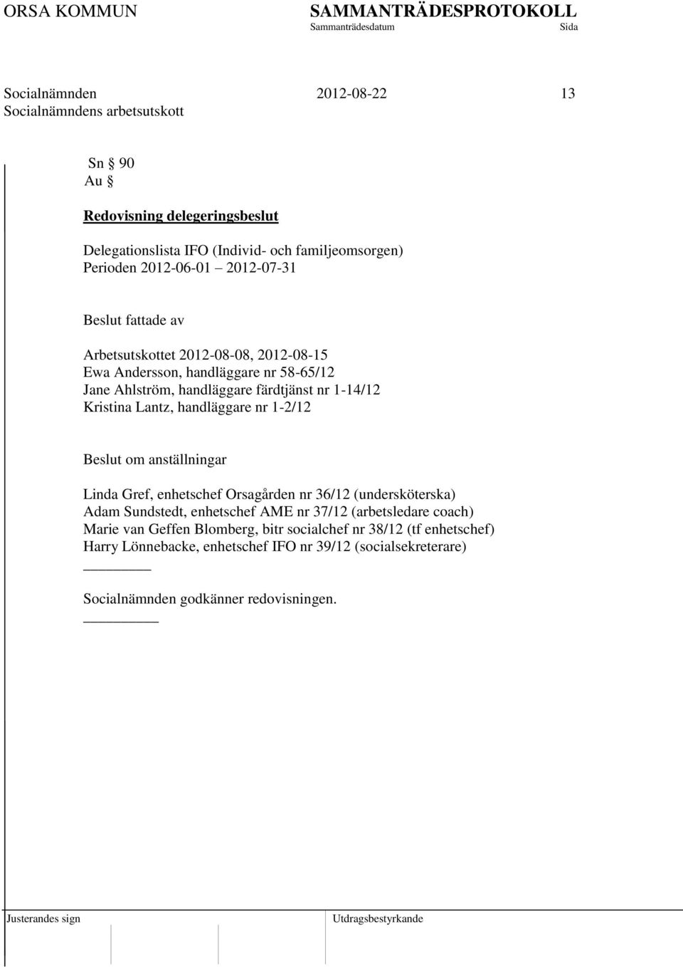 handläggare nr 1-2/12 Beslut om anställningar Linda Gref, enhetschef Orsagården nr 36/12 (undersköterska) Adam Sundstedt, enhetschef AME nr 37/12 (arbetsledare