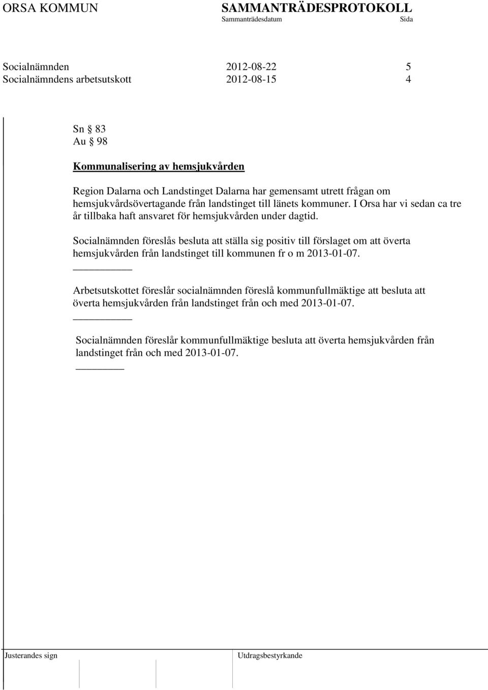 Socialnämnden föreslås besluta att ställa sig positiv till förslaget om att överta hemsjukvården från landstinget till kommunen fr o m 2013-01-07.