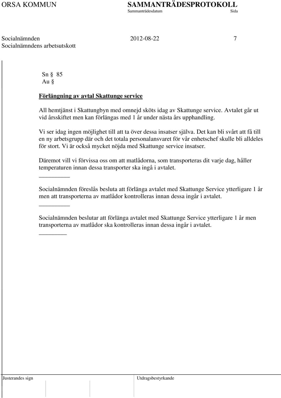 Det kan bli svårt att få till en ny arbetsgrupp där och det totala personalansvaret för vår enhetschef skulle bli alldeles för stort. Vi är också mycket nöjda med Skattunge service insatser.