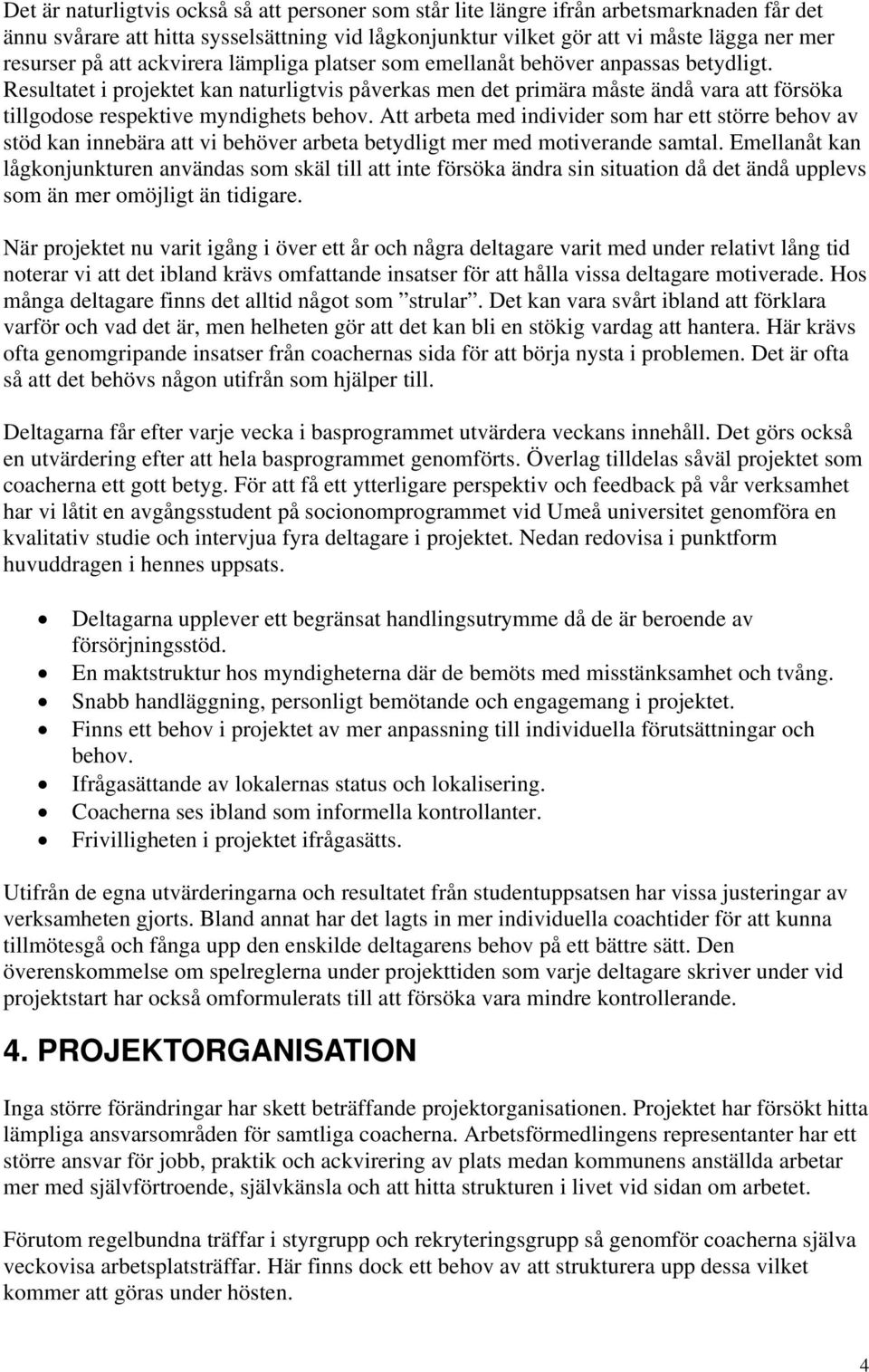 Resultatet i projektet kan naturligtvis påverkas men det primära måste ändå vara att försöka tillgodose respektive myndighets behov.