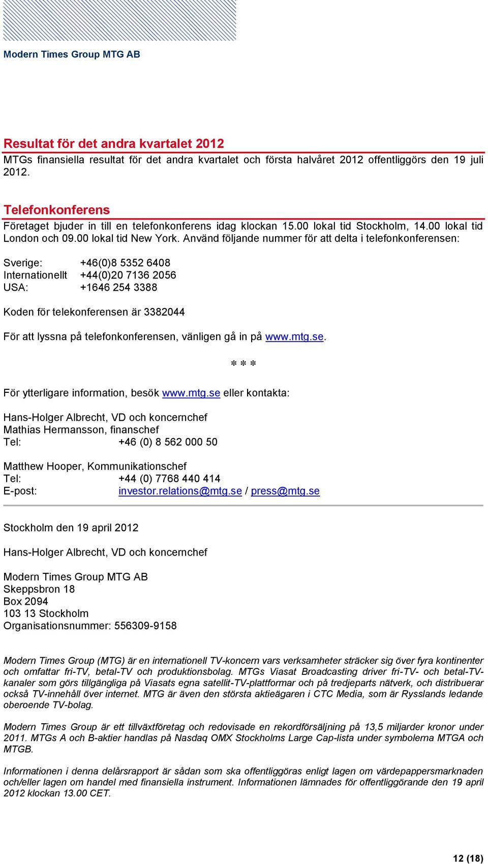 Använd följande nummer för att delta i telefonkonferensen: Sverige: +46(0)8 5352 6408 Internationellt +44(0)20 7136 2056 USA: +1646 254 3388 Koden för telekonferensen är 3382044 För att lyssna på