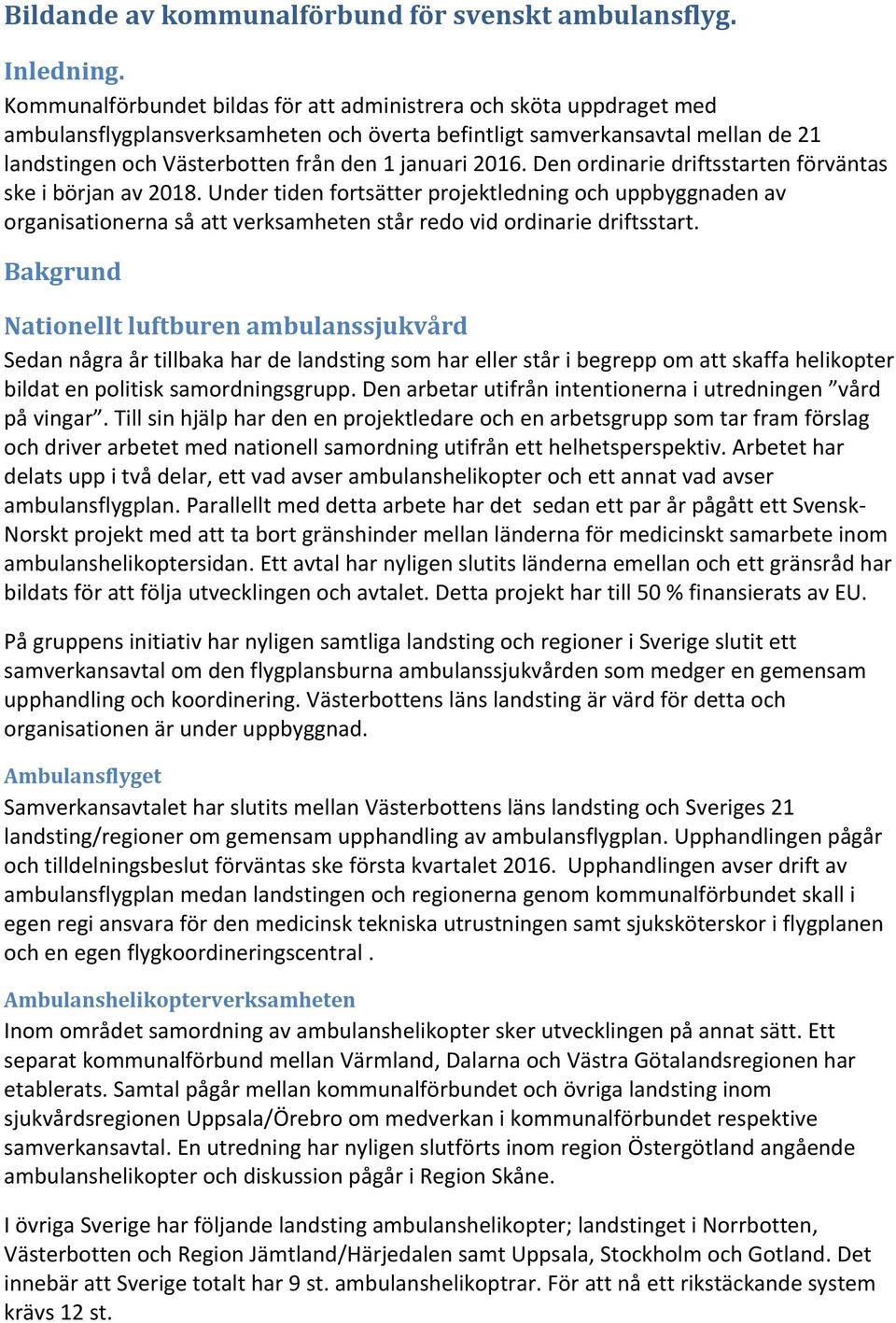 2016. Den ordinarie driftsstarten förväntas ske i början av 2018. Under tiden fortsätter projektledning och uppbyggnaden av organisationerna så att verksamheten står redo vid ordinarie driftsstart.