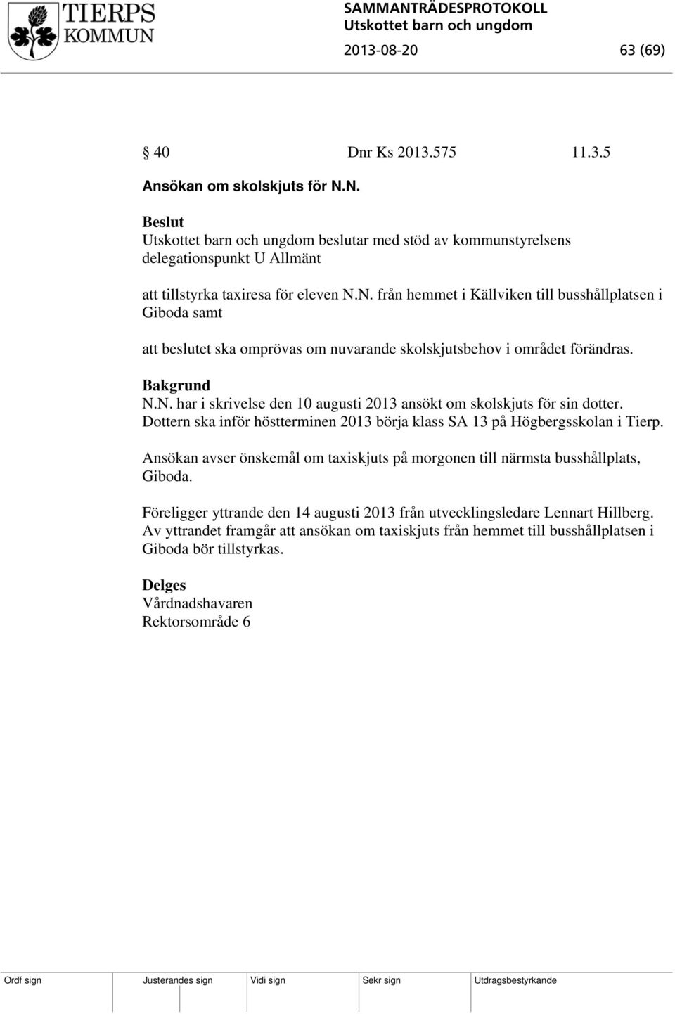 N.N. har i skrivelse den 10 augusti 2013 ansökt om skolskjuts för sin dotter. Dottern ska inför höstterminen 2013 börja klass SA 13 på Högbergsskolan i Tierp.
