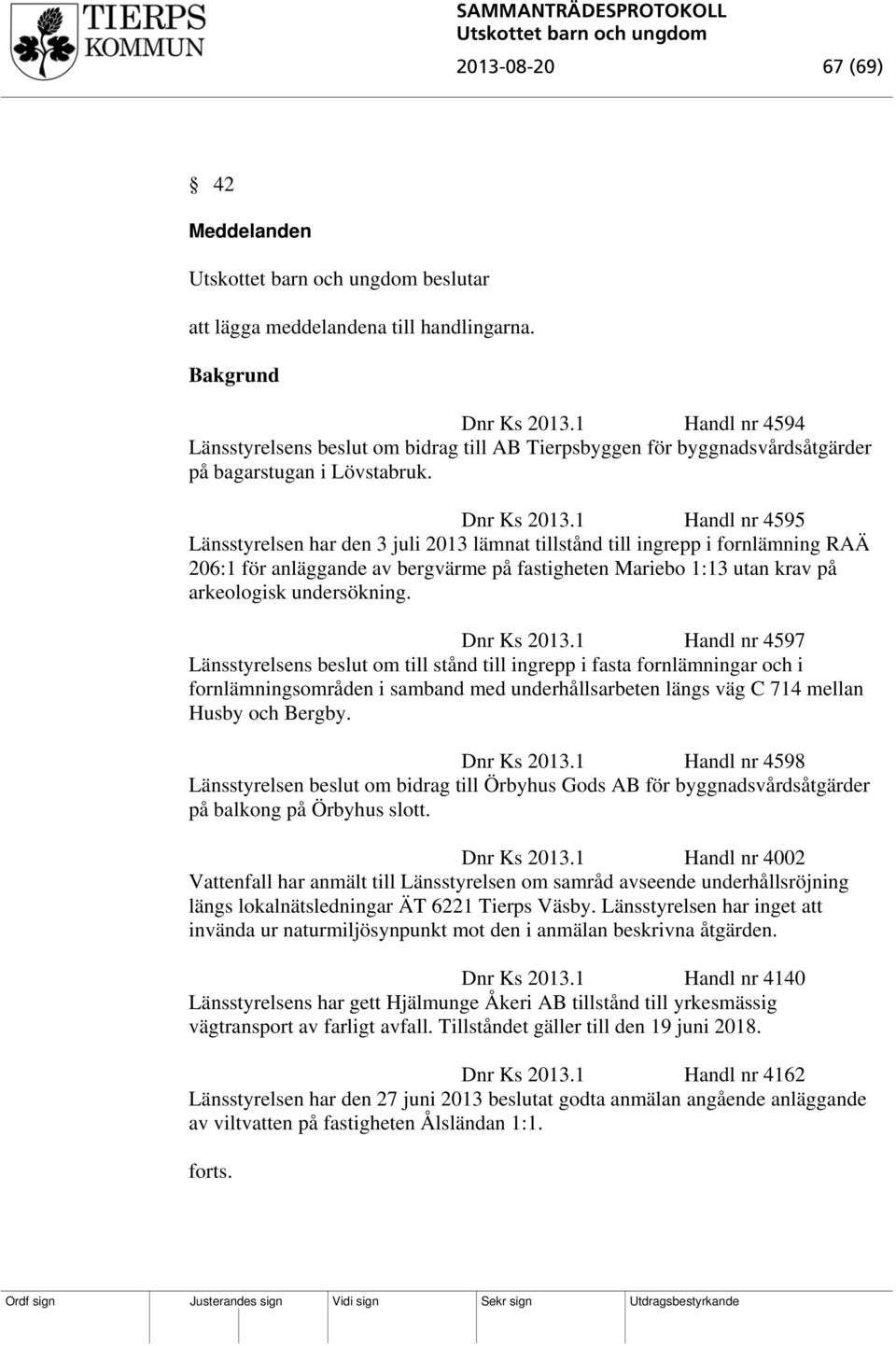 1 Handl nr 4595 Länsstyrelsen har den 3 juli 2013 lämnat tillstånd till ingrepp i fornlämning RAÄ 206:1 för anläggande av bergvärme på fastigheten Mariebo 1:13 utan krav på arkeologisk undersökning.