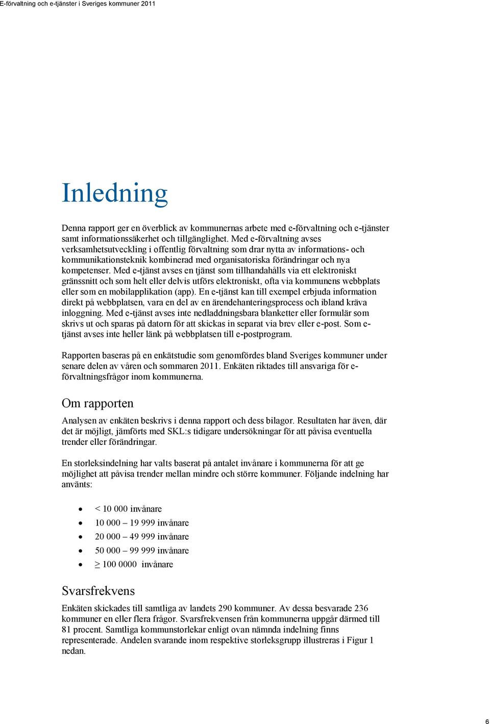 Med e-tjänst avses en tjänst som tillhandahålls via ett elektroniskt gränssnitt och som helt eller delvis utförs elektroniskt, ofta via kommunens webbplats eller som en mobilapplikation (app).