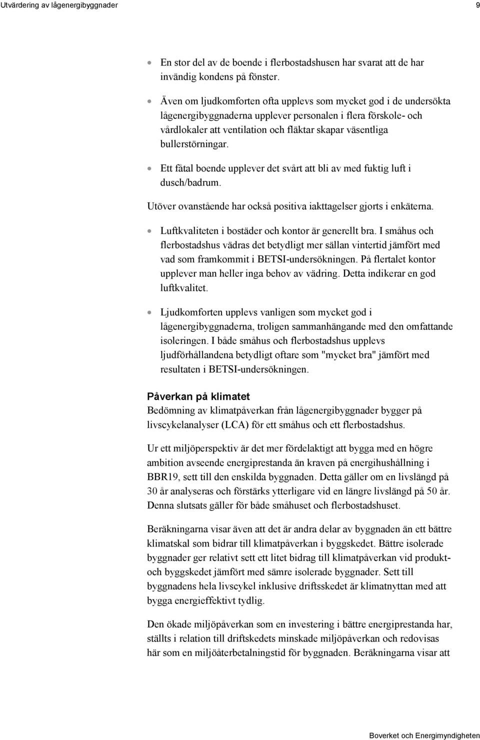 bullerstörningar. Ett fåtal boende upplever det svårt att bli av med fuktig luft i dusch/badrum. Utöver ovanstående har också positiva iakttagelser gjorts i enkäterna.