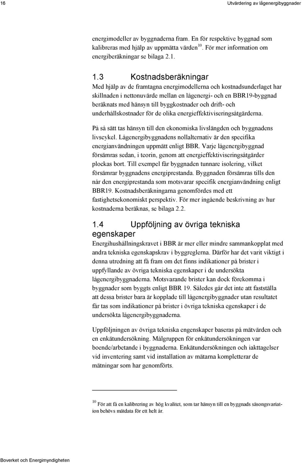 byggkostnader och drift- och underhållskostnader för de olika energieffektiviseringsåtgärderna. På så sätt tas hänsyn till den ekonomiska livslängden och byggnadens livscykel.