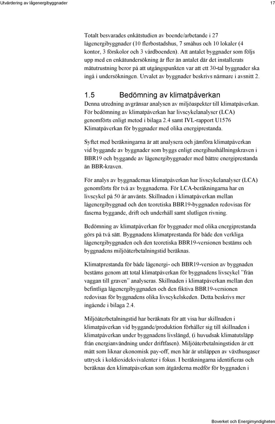 Urvalet av byggnader beskrivs närmare i avsnitt 2. 1.5 Bedömning av klimatpåverkan Denna utredning avgränsar analysen av miljöaspekter till klimatpåverkan.