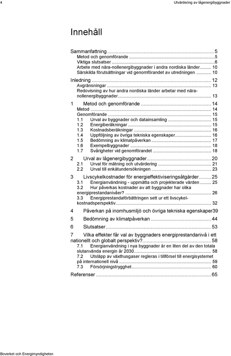 .. 13 1 Metod och genomförande... 14 Metod... 14 Genomförande... 15 1.1 Urval av byggnader och datainsamling... 15 1.2 Energiberäkningar... 15 1.3 Kostnadsberäkningar... 16 1.