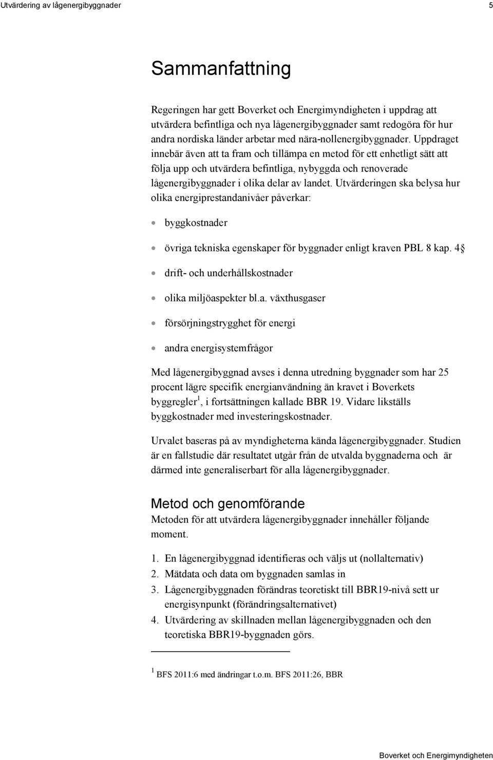 Uppdraget innebär även att ta fram och tillämpa en metod för ett enhetligt sätt att följa upp och utvärdera befintliga, nybyggda och renoverade lågenergibyggnader i olika delar av landet.