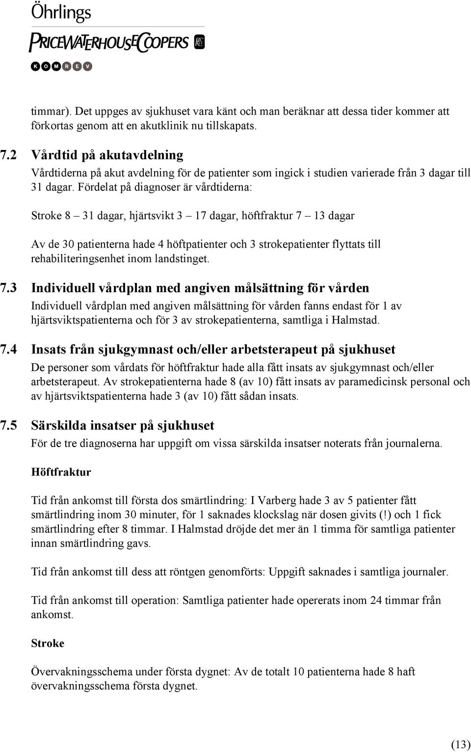 Fördelat på diagnoser är vårdtiderna: Stroke 8 31 dagar, hjärtsvikt 3 17 dagar, höftfraktur 7 13 dagar Av de 30 patienterna hade 4 höftpatienter och 3 strokepatienter flyttats till