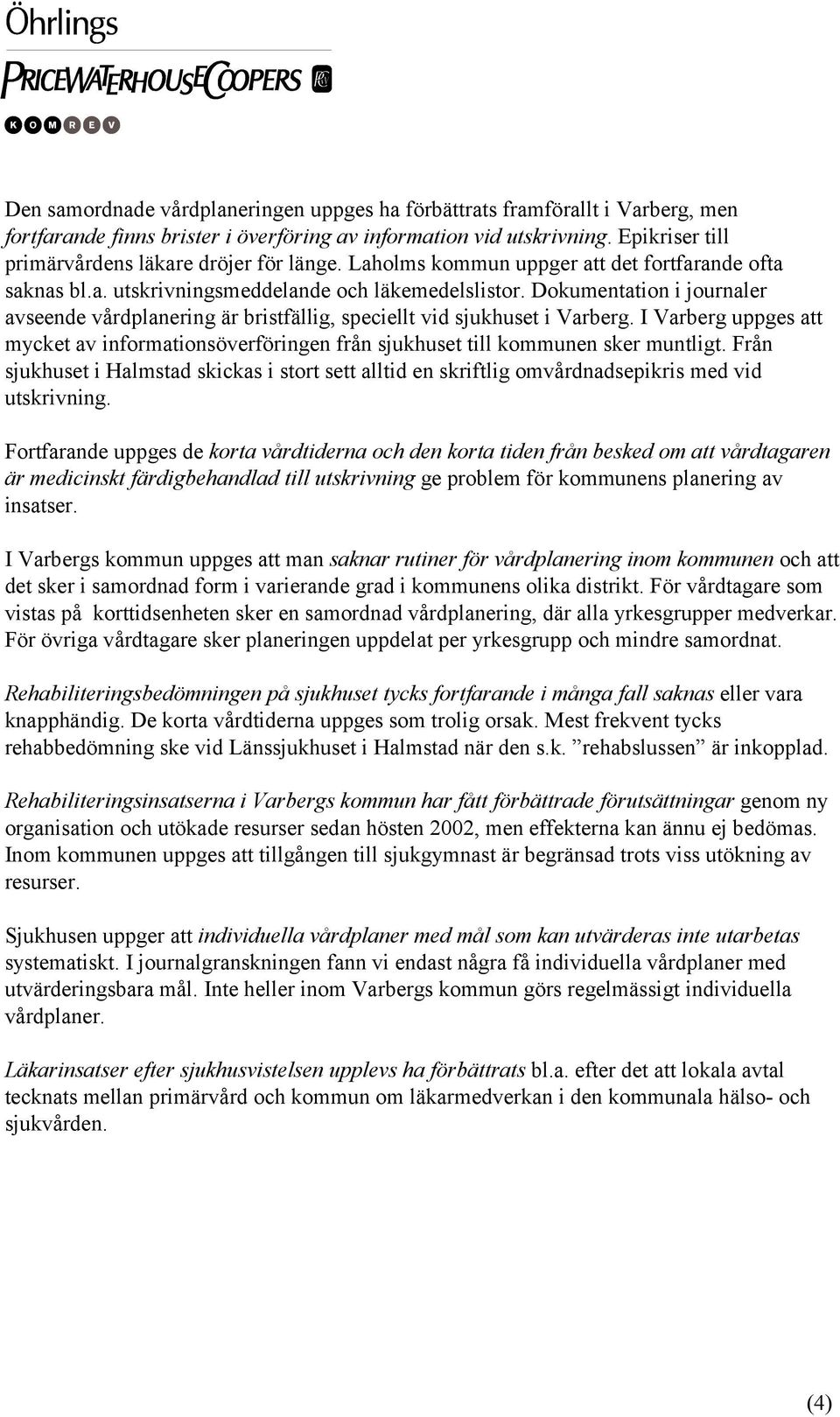 Dokumentation i journaler avseende vårdplanering är bristfällig, speciellt vid sjukhuset i Varberg. I Varberg uppges att mycket av informationsöverföringen från sjukhuset till kommunen sker muntligt.