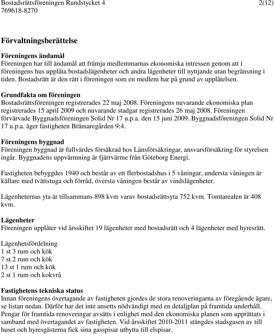 Föreningens nuvarande ekonomiska plan registrerades 15 april 2009 och nuvarande stadgar registrerades 26 maj 2008. Föreningen förvärvade Byggnadsföreningen Solid Nr 17 u.p.a. den 15 juni 2009.