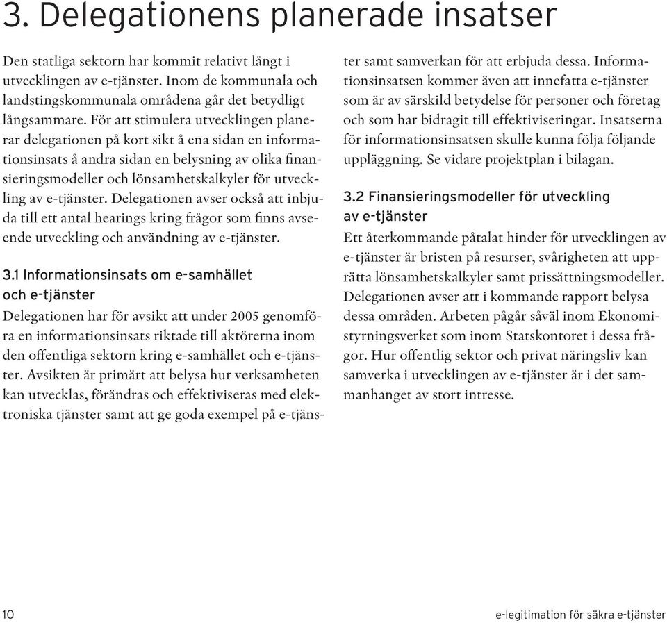 e-tjänster. Delegationen avser också att inbjuda till ett antal hearings kring frågor som finns avseende utveckling och användning av e-tjänster. 3.