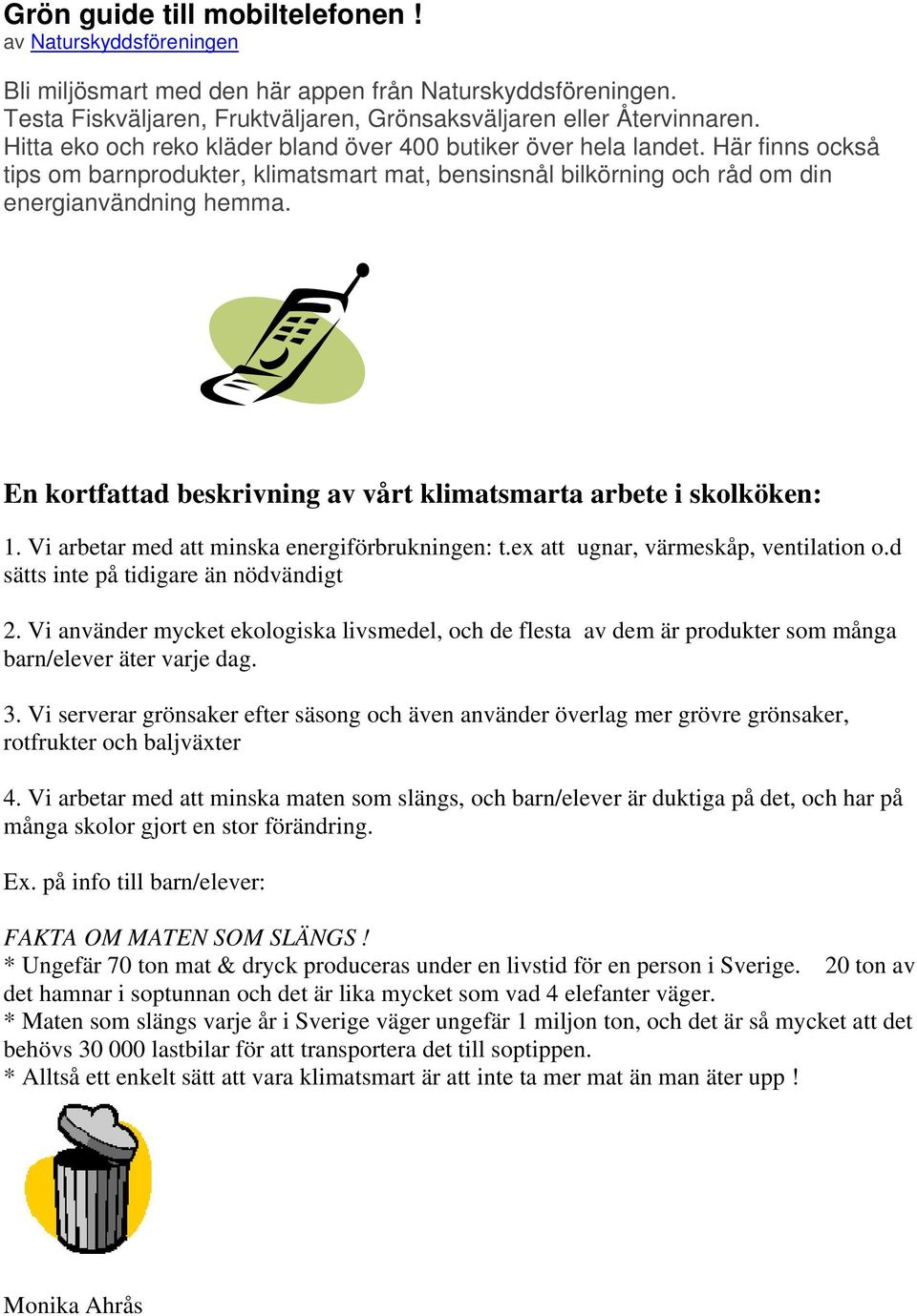 En kortfattad beskrivning av vårt klimatsmarta arbete i skolköken: 1. Vi arbetar med att minska energiförbrukningen: t.ex att ugnar, värmeskåp, ventilation o.d sätts inte på tidigare än nödvändigt 2.