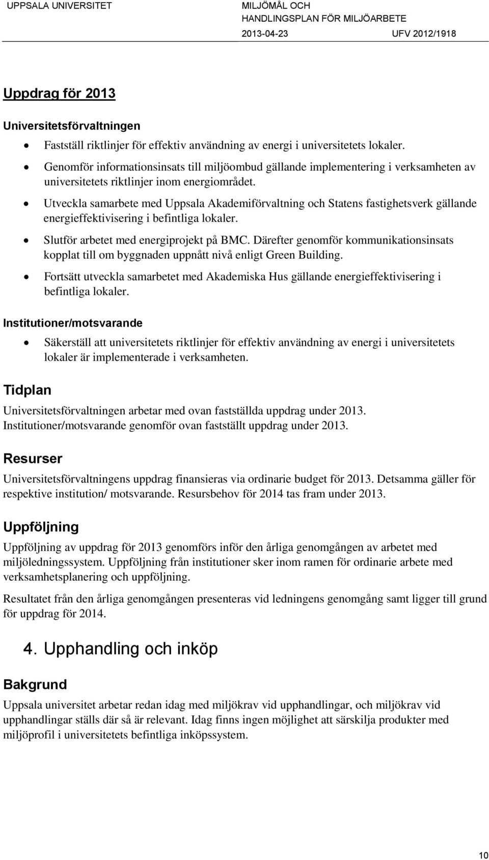 Utveckla samarbete med Uppsala Akademiförvaltning och Statens fastighetsverk gällande energieffektivisering i befintliga lokaler. Slutför arbetet med energiprojekt på BMC.