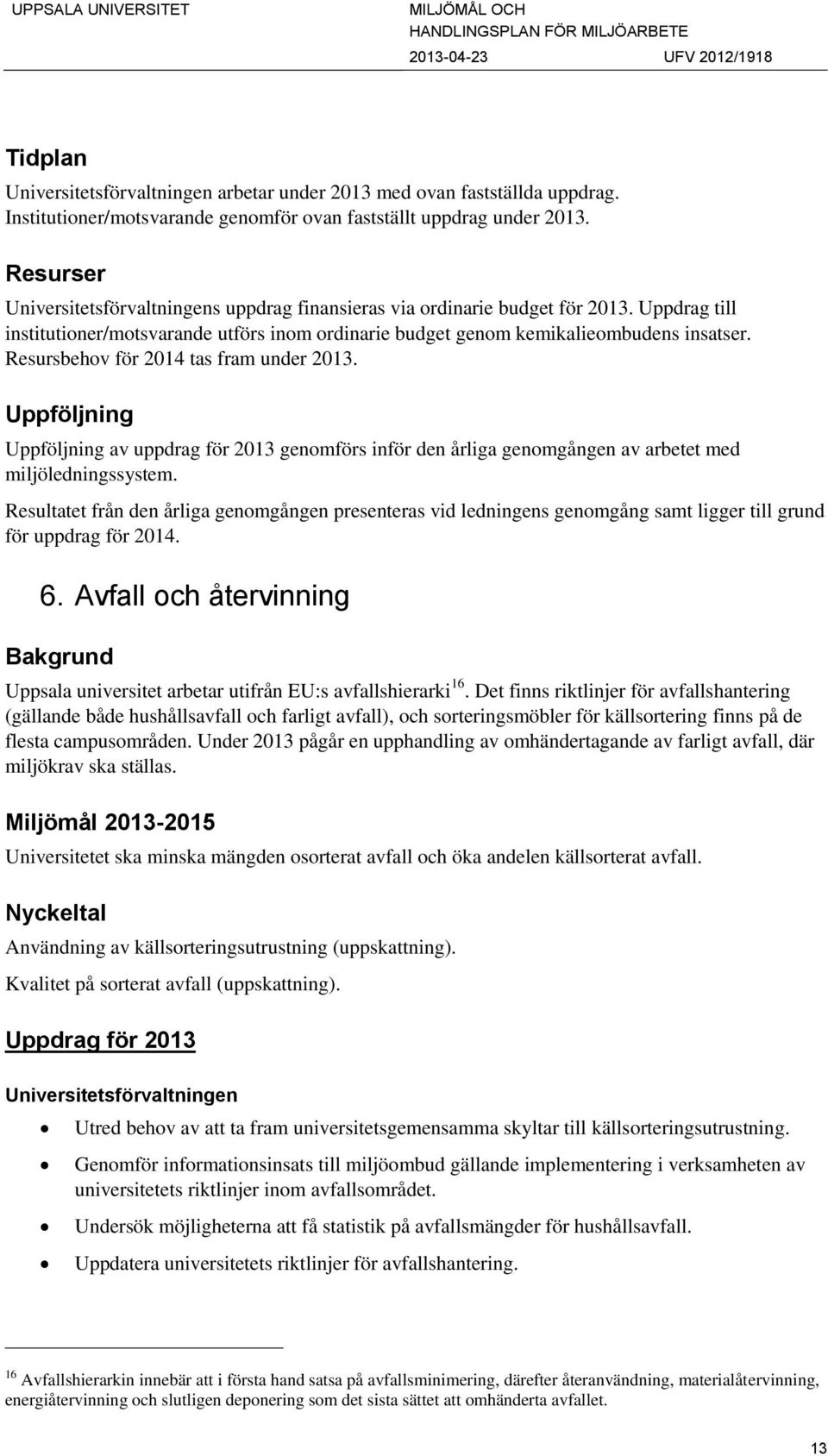 Resursbehov för 2014 tas fram under 2013. Uppföljning Uppföljning av uppdrag för 2013 genomförs inför den årliga genomgången av arbetet med miljöledningssystem.