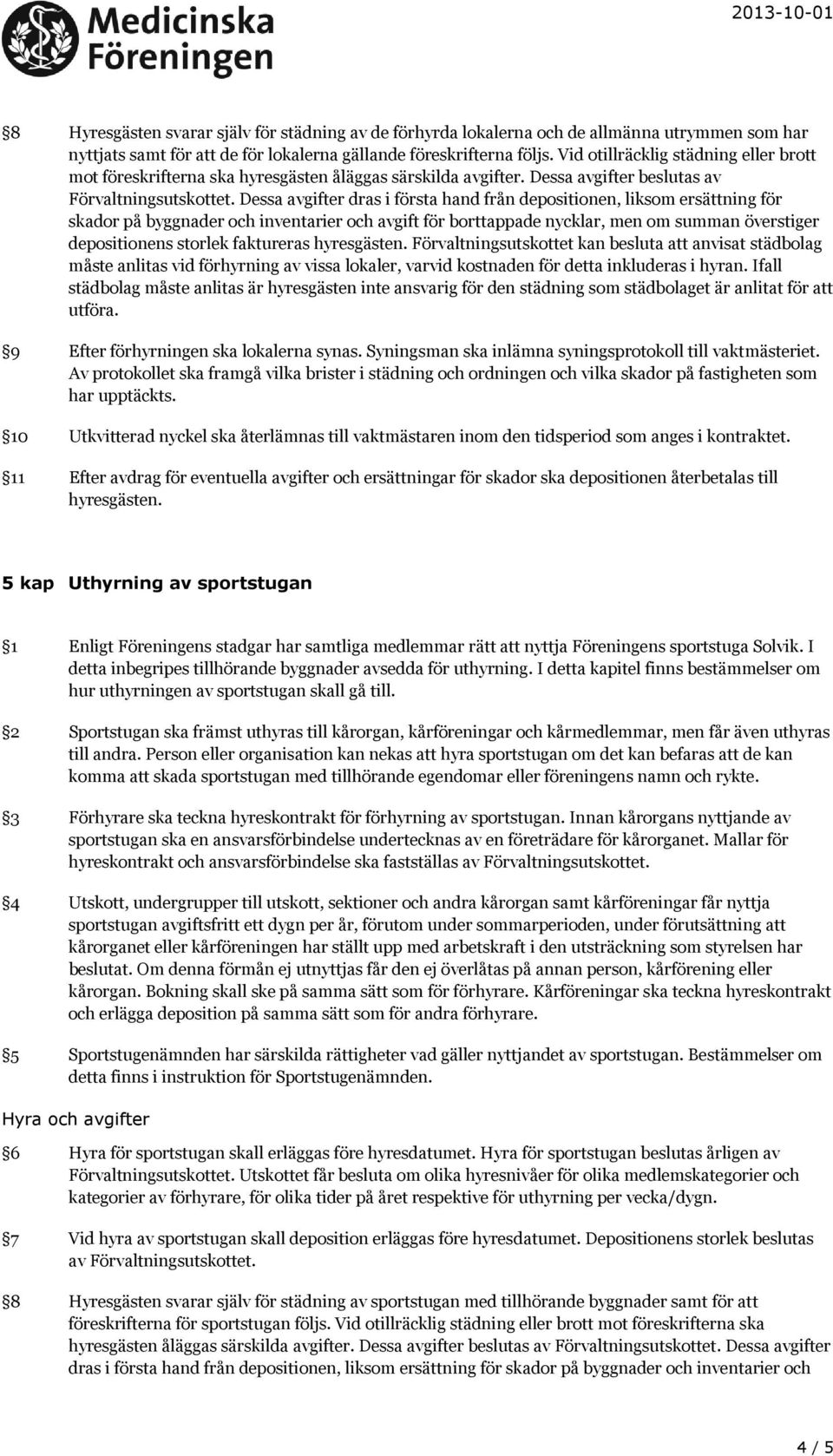 Dessa avgifter beslutas av Dessa avgifter dras i första hand från depositionen, liksom ersättning för skador på byggnader och inventarier och avgift för borttappade nycklar, men om summan överstiger