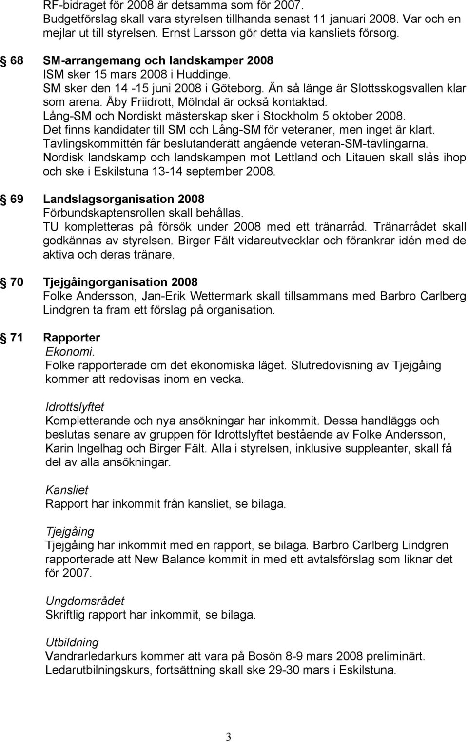 Åby Friidrott, Mölndal är också kontaktad. Lång-SM och Nordiskt mästerskap sker i Stockholm 5 oktober 2008. Det finns kandidater till SM och Lång-SM för veteraner, men inget är klart.