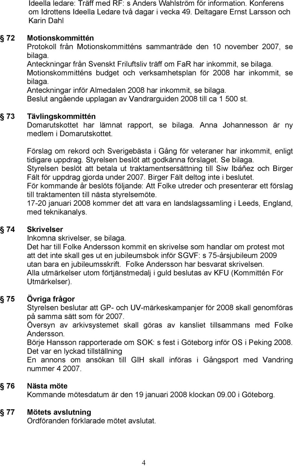 Anteckningar från Svenskt Friluftsliv träff om FaR har inkommit, se bilaga. Motionskommitténs budget och verksamhetsplan för 2008 har inkommit, se bilaga.