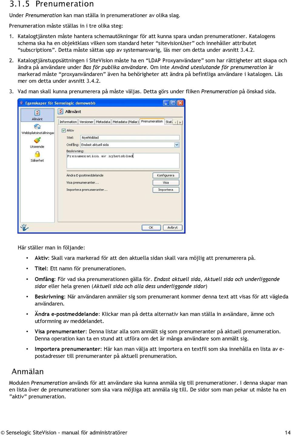 Katalogens schema ska ha en objektklass vilken som standard heter sitevisionuser och innehåller attributet subscriptions. Detta måste sättas upp av systemansvarig, läs mer om detta under avsnitt 3.4.