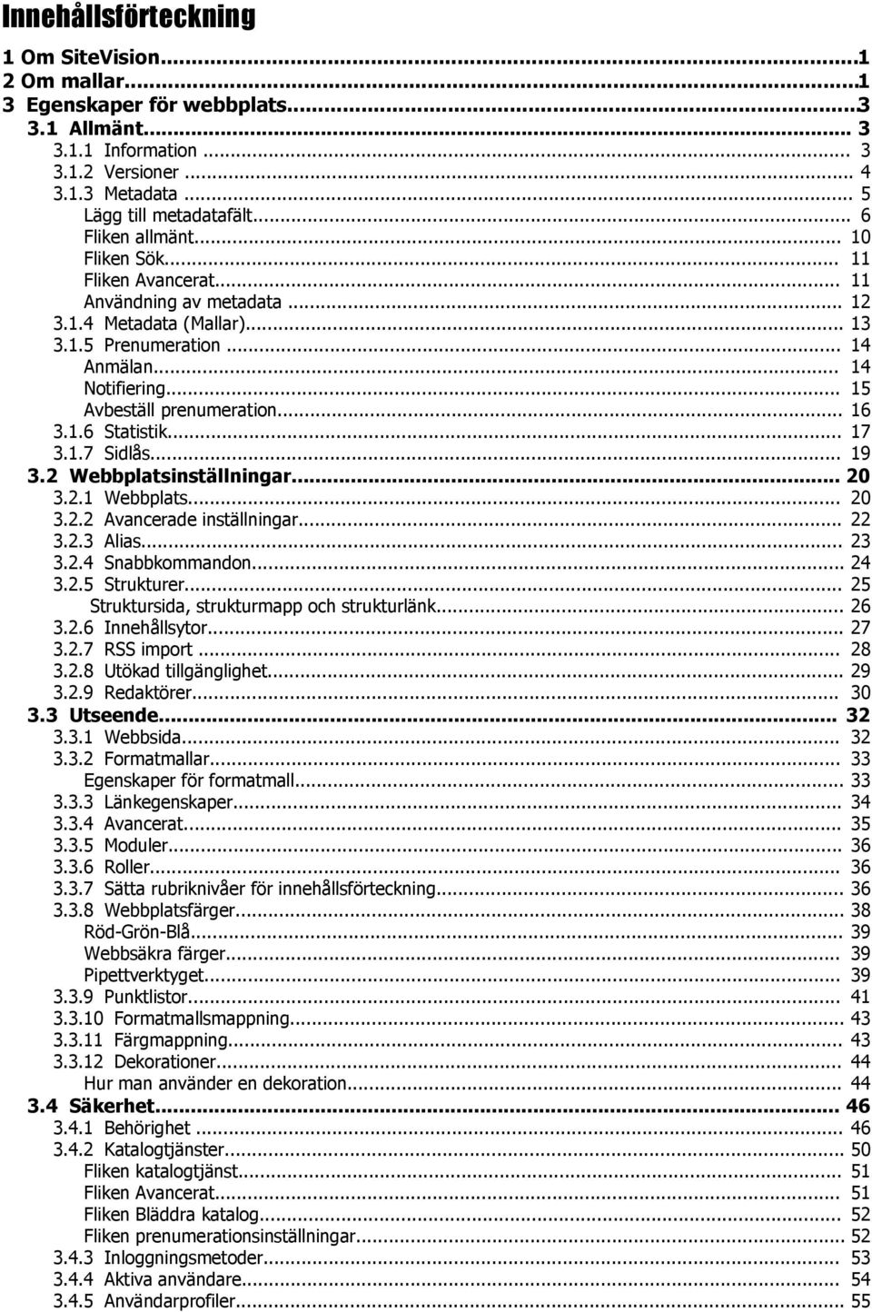 .. 15 Avbeställ prenumeration... 16 3.1.6 Statistik... 17 3.1.7 Sidlås... 19 3.2 Webbplatsinställningar... 20 3.2.1 Webbplats... 20 3.2.2 Avancerade inställningar... 22 3.2.3 Alias... 23 3.2.4 Snabbkommandon.