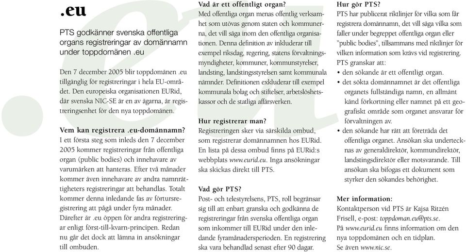 I ett första steg som inleds den 7 december 2005 kommer registreringar från offentliga organ (public bodies) och innehavare av varumärken att hanteras.