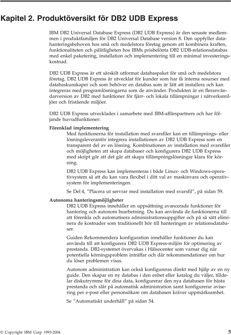 installation och implementering till en minimal inesteringskostnad. DB2 UDB Express är ett särskilt utformat databaspaket för små och medelstora företag.