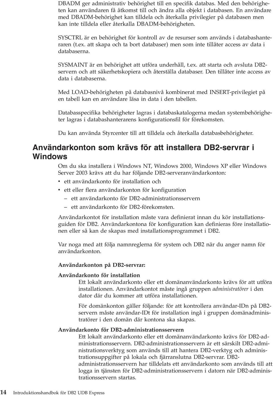 SYSCTRL är en behörighet för kontroll a de resurser som anänds i databashanteraren (t.ex. att skapa och ta bort databaser) men som inte tillåter access a data i databaserna.