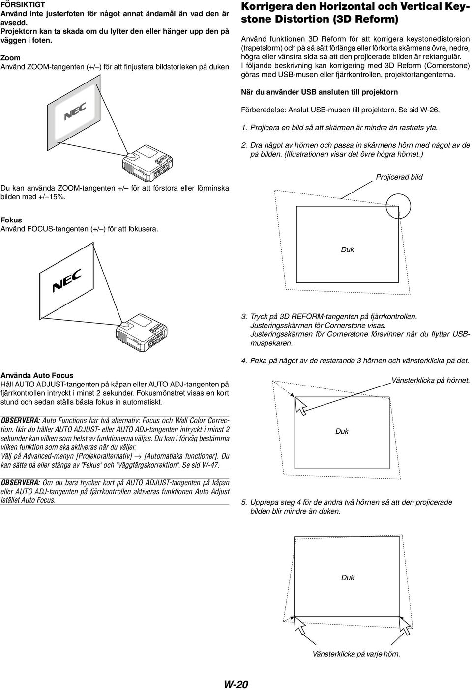 keystonedistorsion (trapetsform) och på så sätt förlänga eller förkorta skärmens övre, nedre, högra eller vänstra sida så att den projicerade bilden är rektangulär.