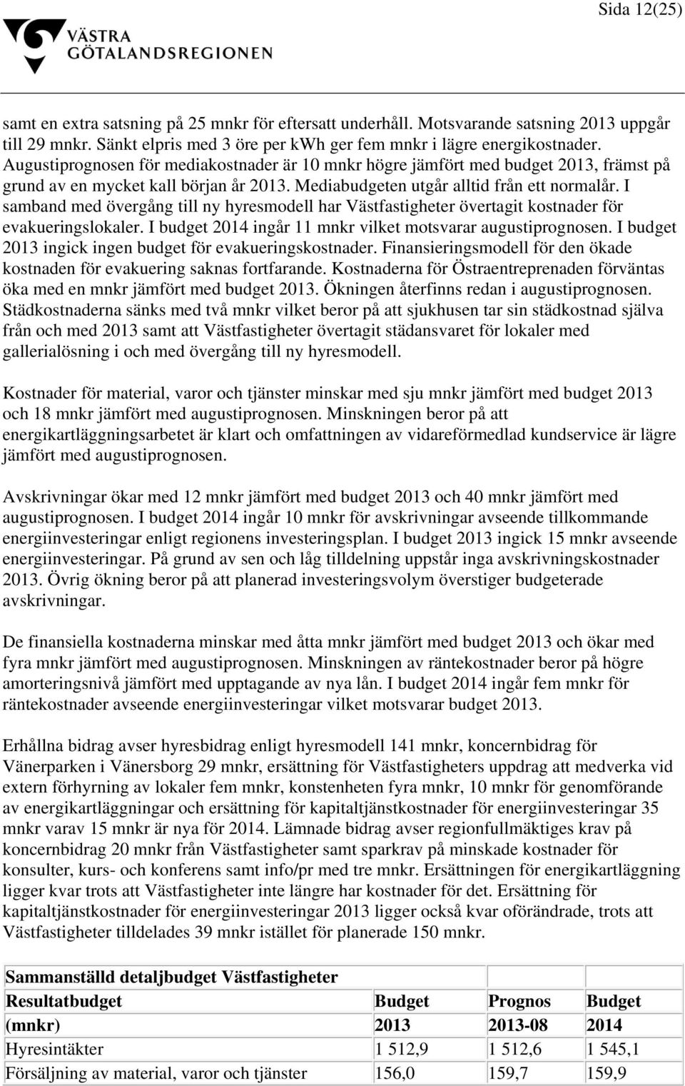 I samband med övergång till ny hyresmodell har Västfastigheter övertagit kostnader för evakueringslokaler. I budget 2014 ingår 11 mnkr vilket motsvarar augustiprognosen.