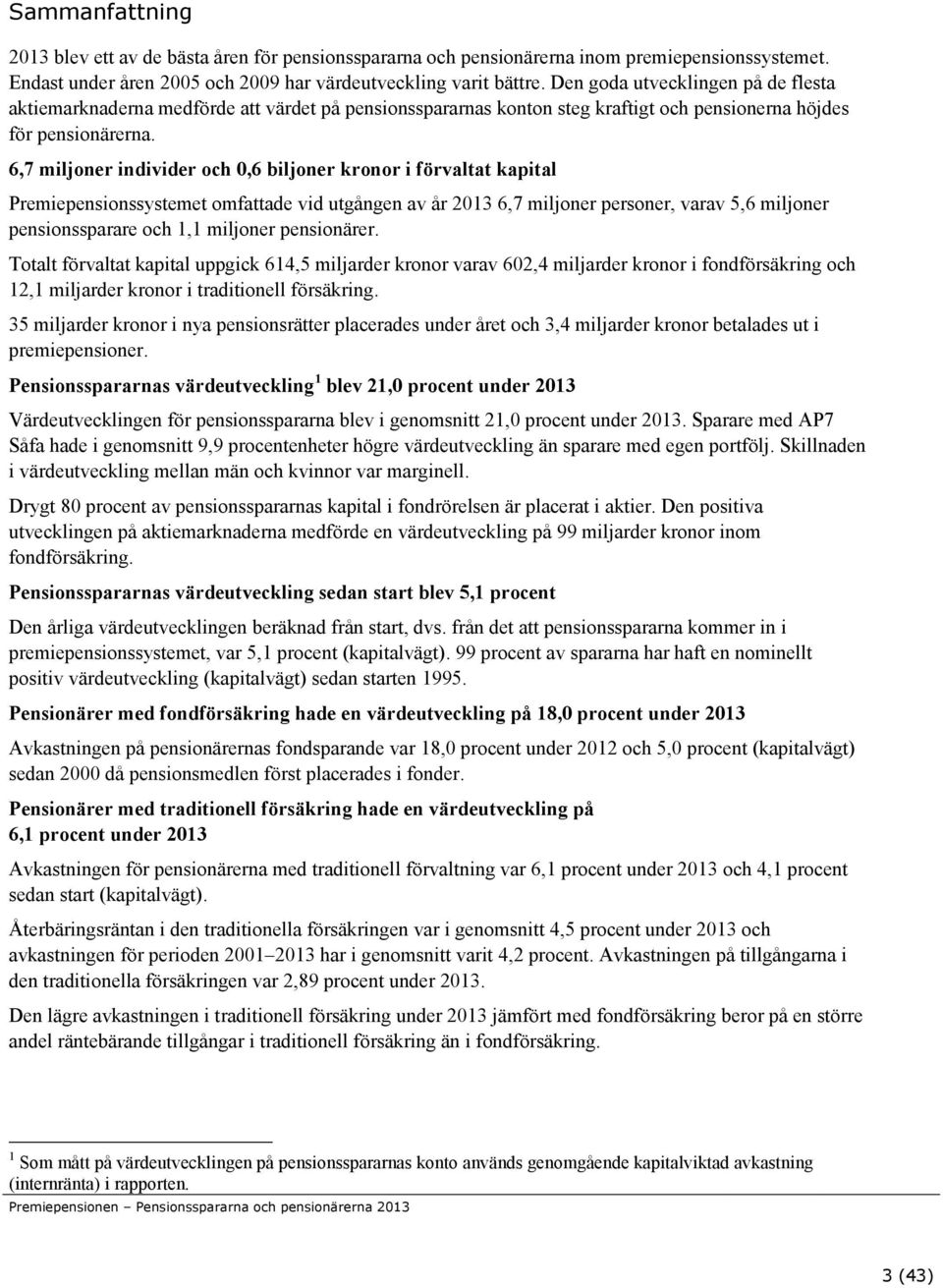 6,7 miljoner individer och 0,6 biljoner kronor i förvaltat kapital Premiepensionssystemet omfattade vid utgången av år 2013 6,7 miljoner personer, varav 5,6 miljoner pensionssparare och 1,1 miljoner