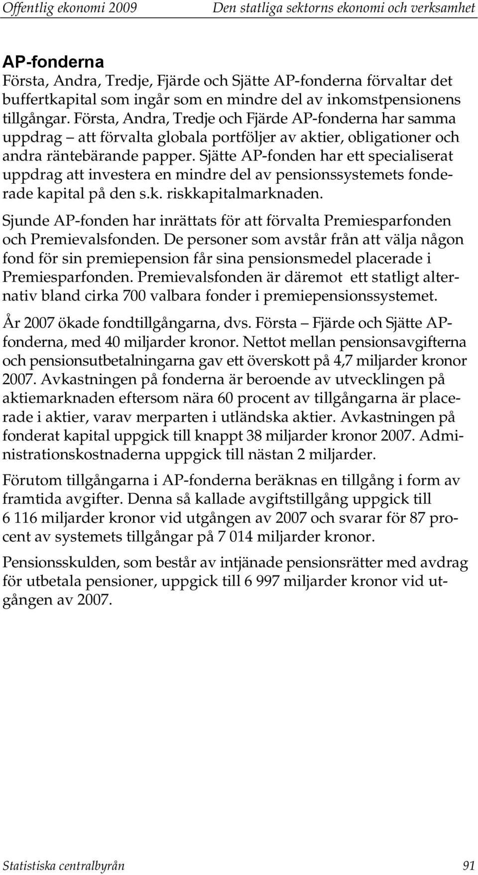 Sjätte AP-fonden har ett specialiserat uppdrag att investera en mindre del av pensionssystemets fonderade kapital på den s.k. riskkapitalmarknaden.