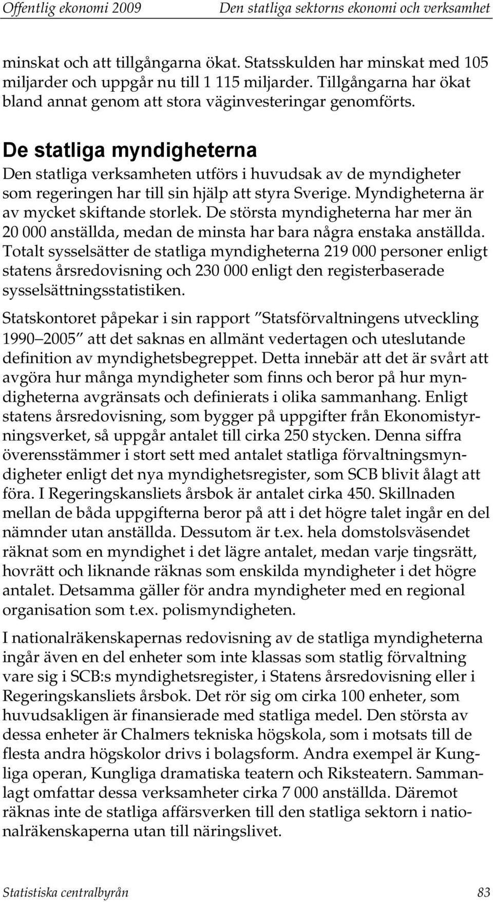 De statliga myndigheterna Den statliga verksamheten utförs i huvudsak av de myndigheter som regeringen har till sin hjälp att styra Sverige. Myndigheterna är av mycket skiftande storlek.