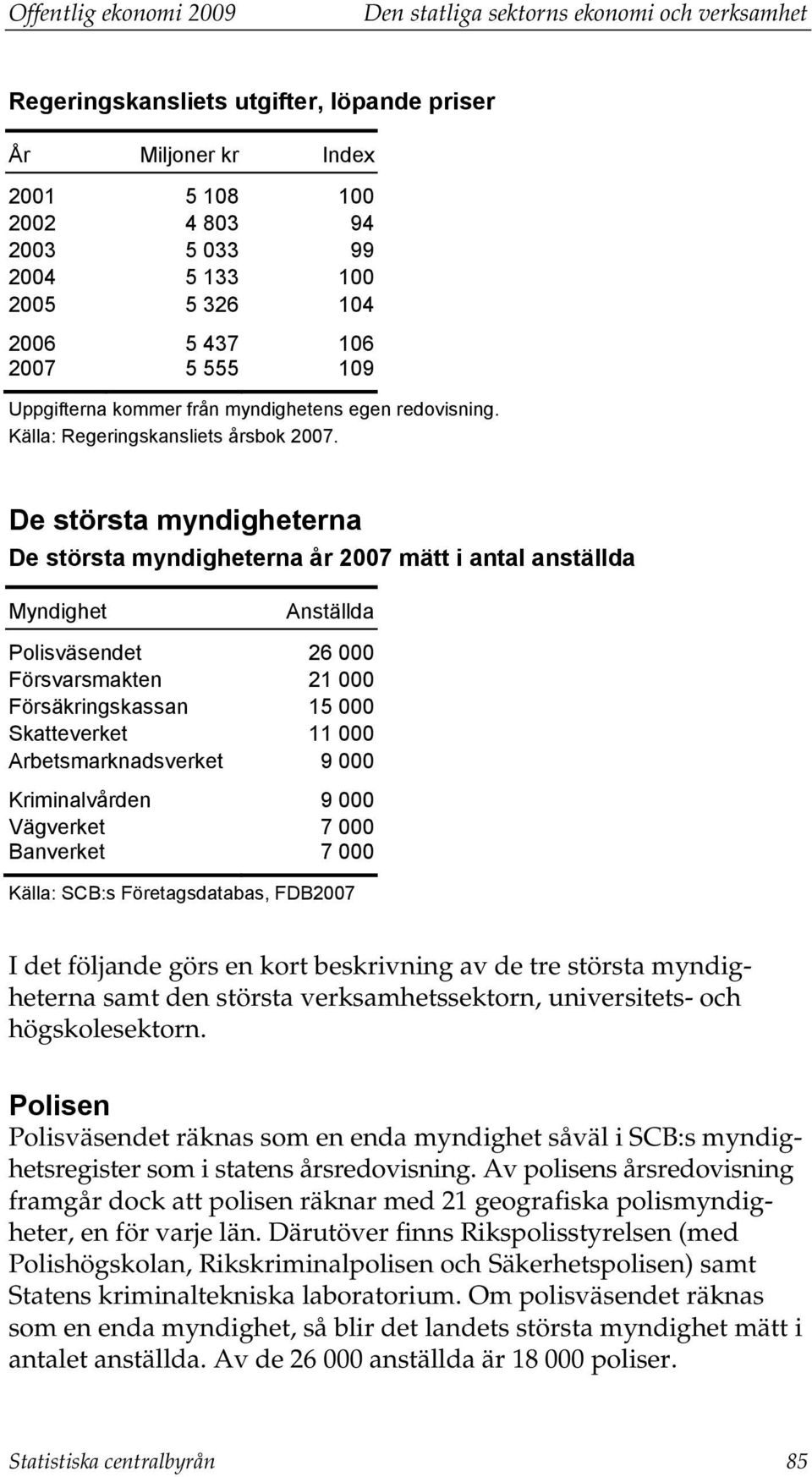 De största myndigheterna De största myndigheterna år 2007 mätt i antal anställda Myndighet Anställda Polisväsendet 26 000 Försvarsmakten 21 000 Försäkringskassan 15 000 Skatteverket 11 000