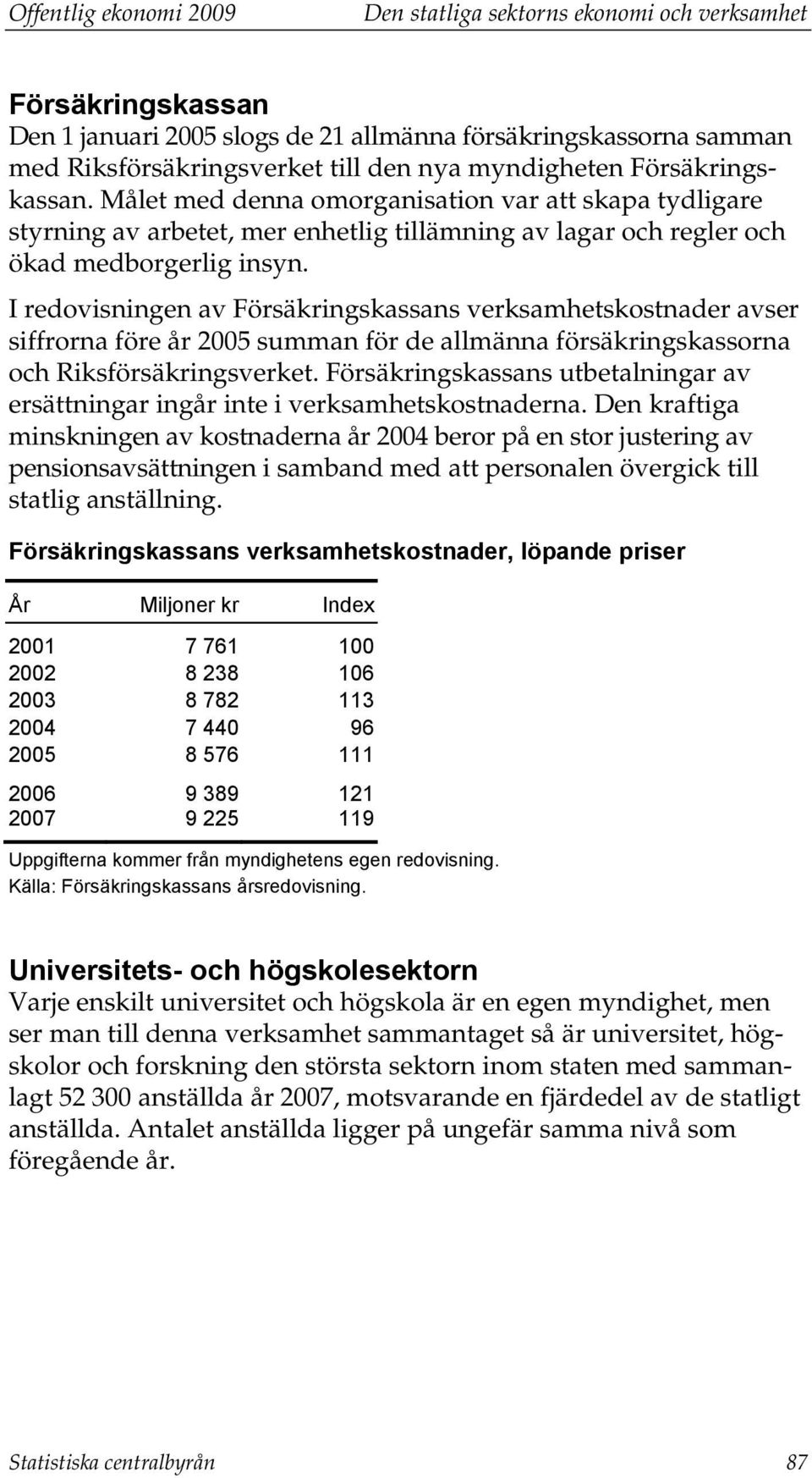 I redovisningen av Försäkringskassans verksamhetskostnader avser siffrorna före år 2005 summan för de allmänna försäkringskassorna och Riksförsäkringsverket.