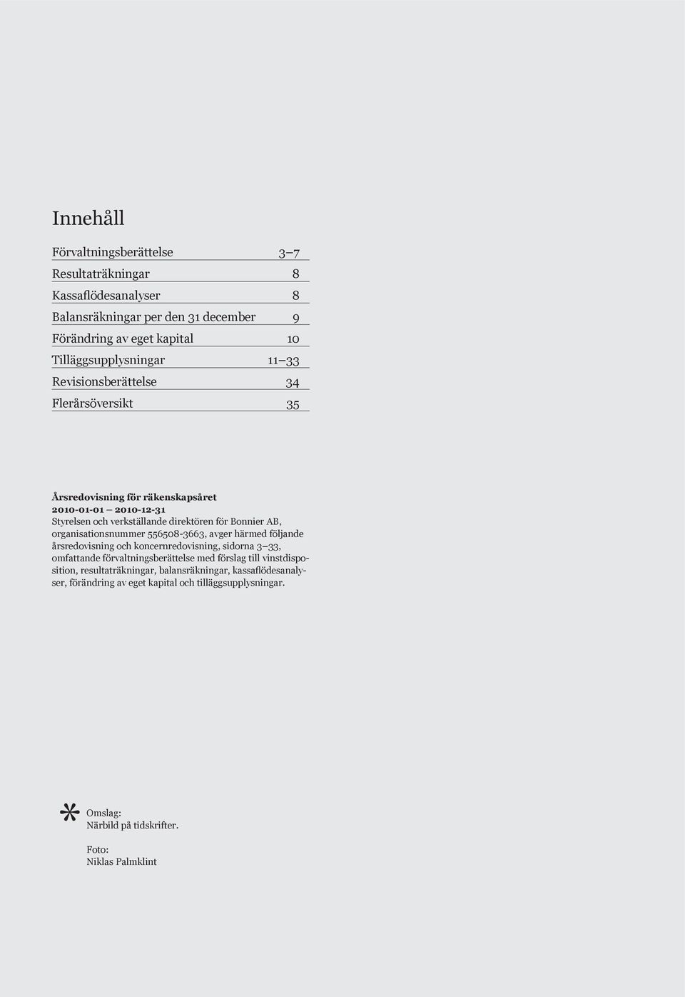 556508-3663, avger härmed följande årsredovisning och koncernredovisning, sidorna 3 33, omfattande förvaltningsberättelse med förslag till vinstdisposition, resultaträkningar,