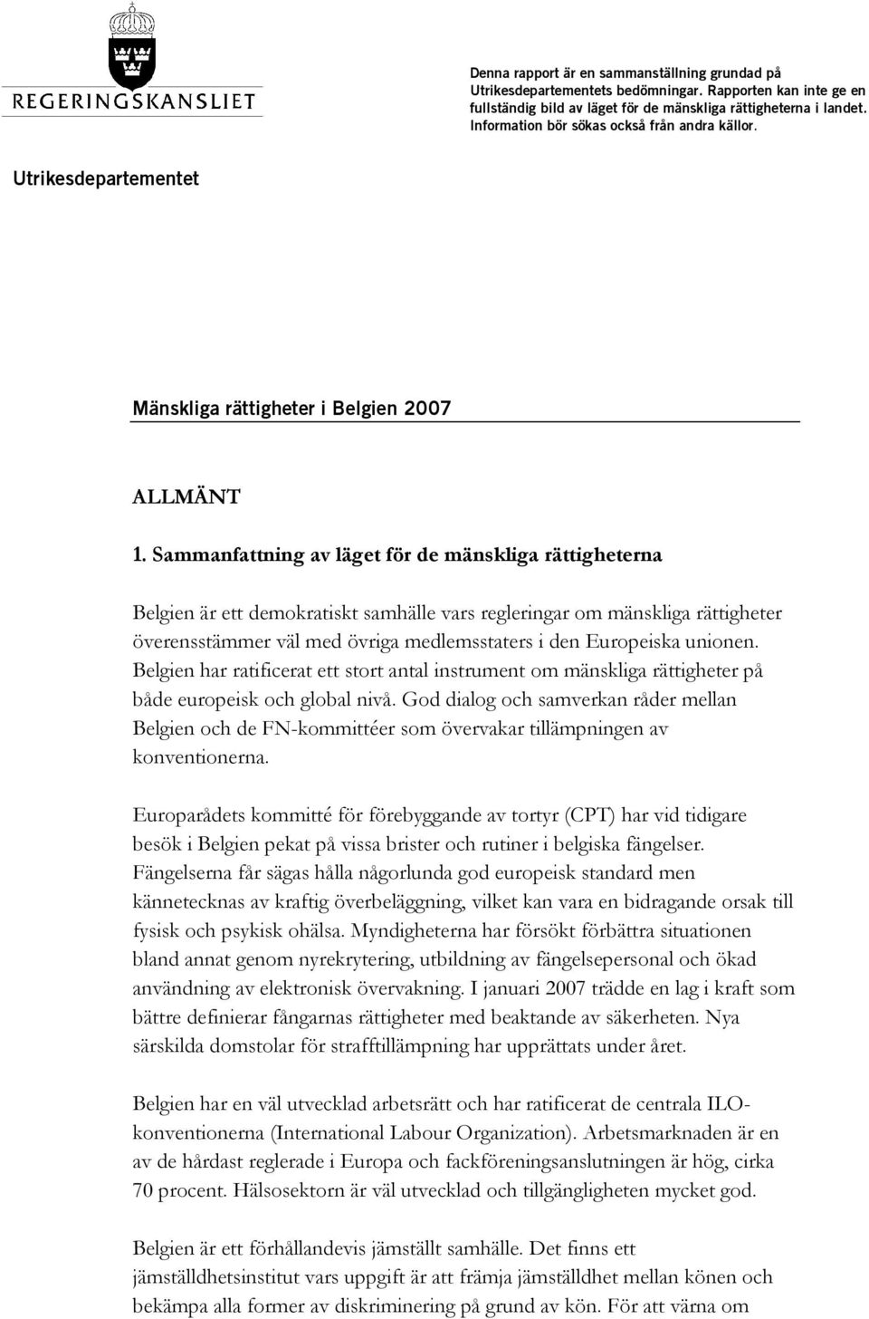 Sammanfattning av läget för de mänskliga rättigheterna Belgien är ett demokratiskt samhälle vars regleringar om mänskliga rättigheter överensstämmer väl med övriga medlemsstaters i den Europeiska